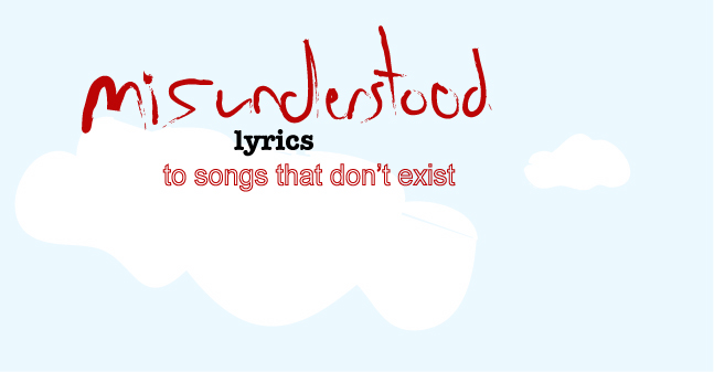 Misunderstood Lyrics To Songs That Don't Exist