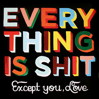Everything is shit, except you, love!
