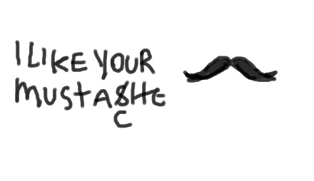 I like your mustache