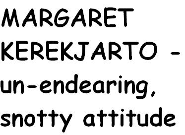 MARGARET KEREKJARTO - UN-ENDEARING SNOTTY, IGNORANT ATTITUDE