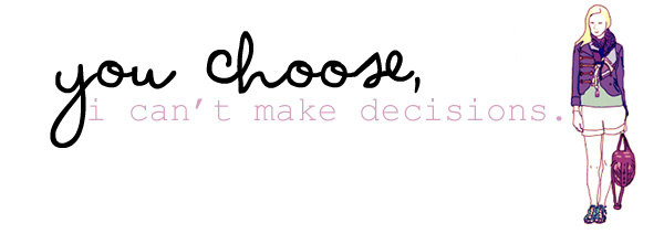 "you choose, i can't make decisions."