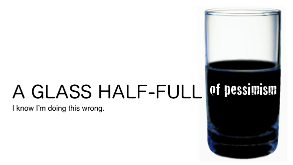 A GLASS HALF-FULL of pessimism