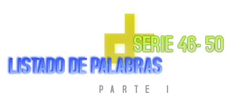 LISTADO DE PALABRAS SERIE 46-50