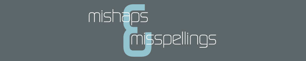 MISHAPS & MISSPELLINGS