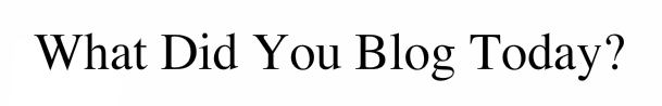 What Did You Blog Today?