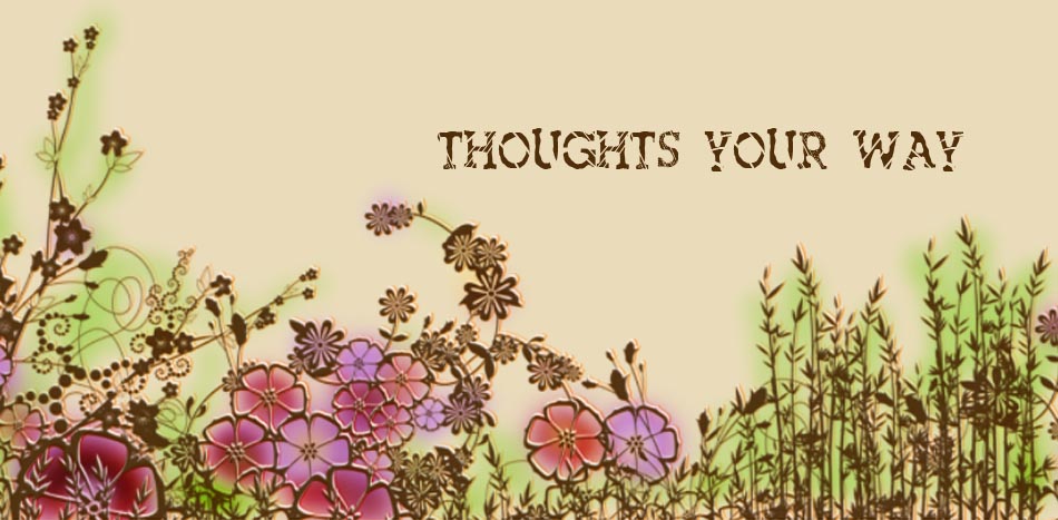 Thoughts your way...