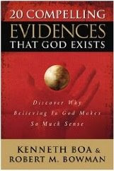 20 Compelling Evidences That God Exists: Discover Why Believing In God Makes so Much Sense Ken Boa and Robert M. Bowman Jr.
