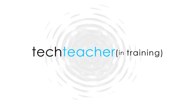 Tech Teacher in Training