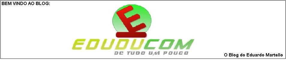 EDUDUcom - De Tudo Um Pouco!!!           ## O Blog do Eduardo Martello ##