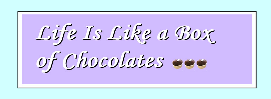 Life Is Like a Box of Chocolates