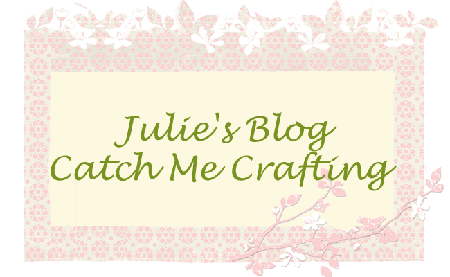 Julie's Blog - Catch Me Crafting