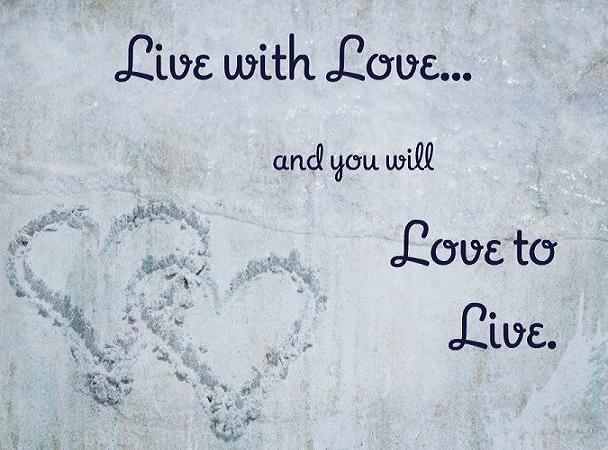 Live with love and you will love to live.