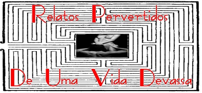 Relatos Pervertidos de uma vida devassa