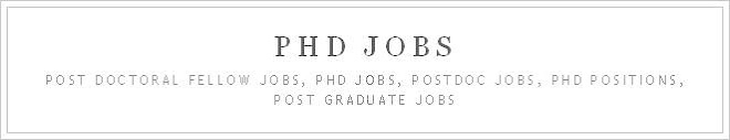 PHD Jobs, Post Doctoral Fellow Jobs, Postdoc Jobs, PHD Positions, Post Graduate Jobs And Careers