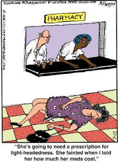 Two pharmacists at the pharmacy window with a woman fainted infront of them. The one says to the other...She's going to need a prescription for light-headedness. She fainted when I told her how much her meds cost.