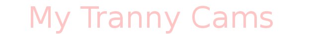 My Tranny Cams - Live Nude Shemale Web Cams - Live Shemales - Live Shemale Cam