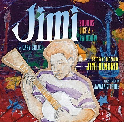 Jimi: Sounds Like a Rainbow: A Story of the Young Jimi Hendrix Gary Golio and Javaka Steptoe