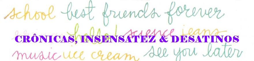 Crônicas, Insensatez & Desatinos