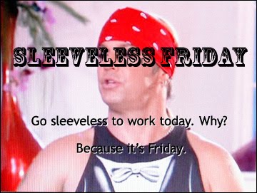 Sleeveless Friday - Go sleeveless to work today. Why? because it's Friday.
