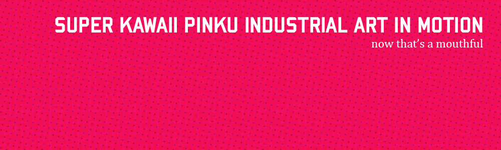Super Kawaii Pinku Industrial Art in Motion