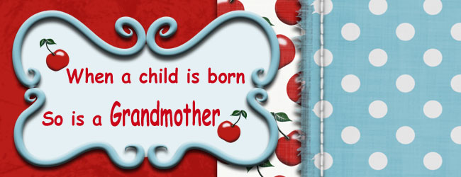 "When a child is born, so is a grandmother."
