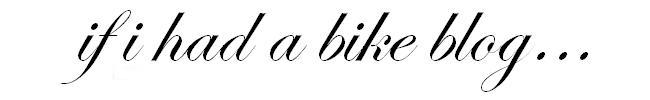 If I Had A Bike Blog...