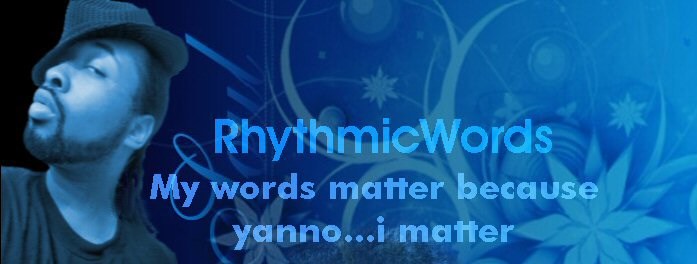 RhythmicWords:: Dont like my words? then yanno...leave...no wait..suck it, and THEN leave