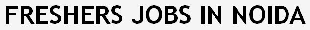 Freshers Jobs In Noida - Trainee Jobs - Fresher Level Jobs In Noida - Noida Jobs