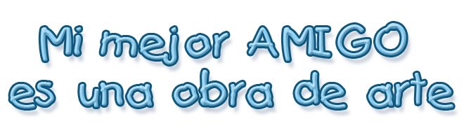Mi mejor AMIGO es una obra de arte