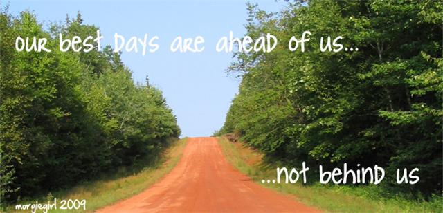 Our best days are ahead of us...not behind us.
