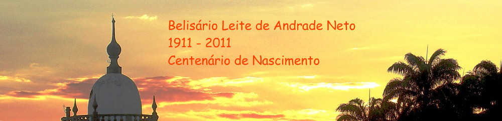 BELISÁRIO LEITE DE ANDRADE NETO 1911 - 2011 - Centenário de Nascimento