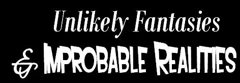 Unlikely Fantasies & Improbable Realities