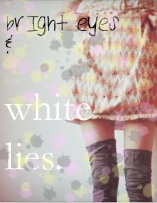 bright eyes and white lies.