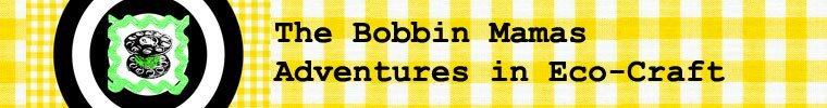 The Bobbin Mamas Adventures in Eco-Craft