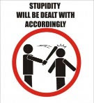 Stupidity will be dealt with accordingly Stupidity will be dealt with accordingly