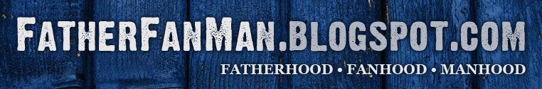 Fatherhood. Fanhood. Manhood.