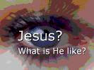 Jesus? What is he Like?