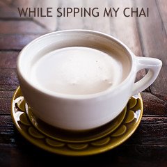 While Sipping My Chai