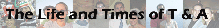 The Life and Times of T & A