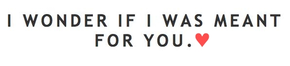 I wonder if I was meant for you.