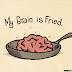 Brain Fried!