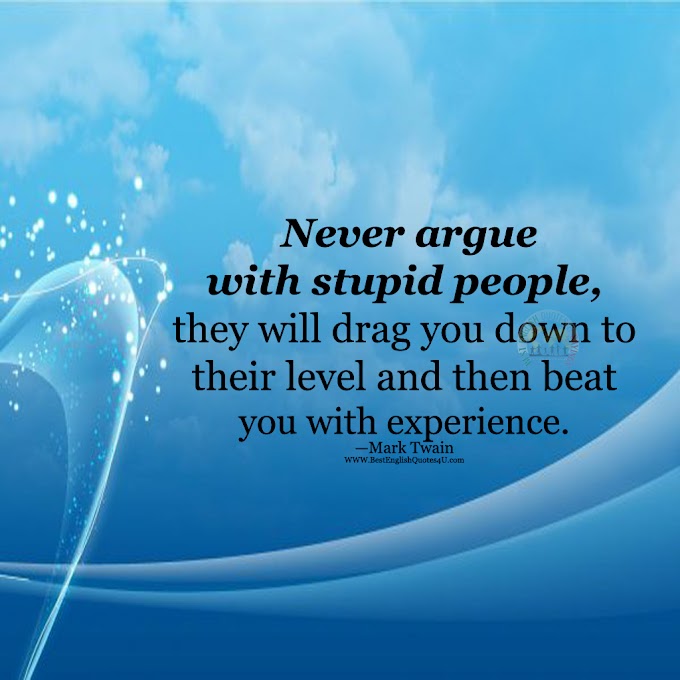 Never argue with stupid people, they will drag you down to ...