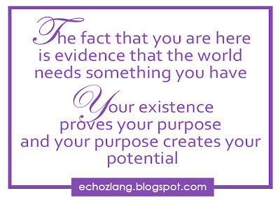 The fact that you are here is the evidence that the world needs something you have  Your existence proves your purpose  and your purpose creates your potential