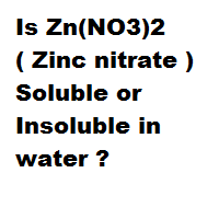 Is Zn(NO3)2 ( Zinc nitrate ) Soluble or Insoluble in water ? Is Zn(NO3)2 ( Zinc nitrate ) Soluble or Insoluble in water ?