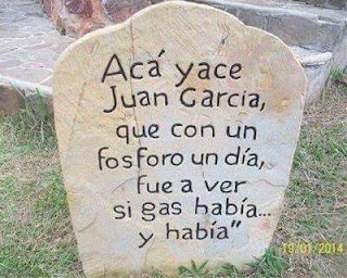 Acá yace Juan García, que con un fósforo un día, fue a ver si gas había, y había Acá yace Juan García, que con un fósforo un día, fue a ver si gas había, y había