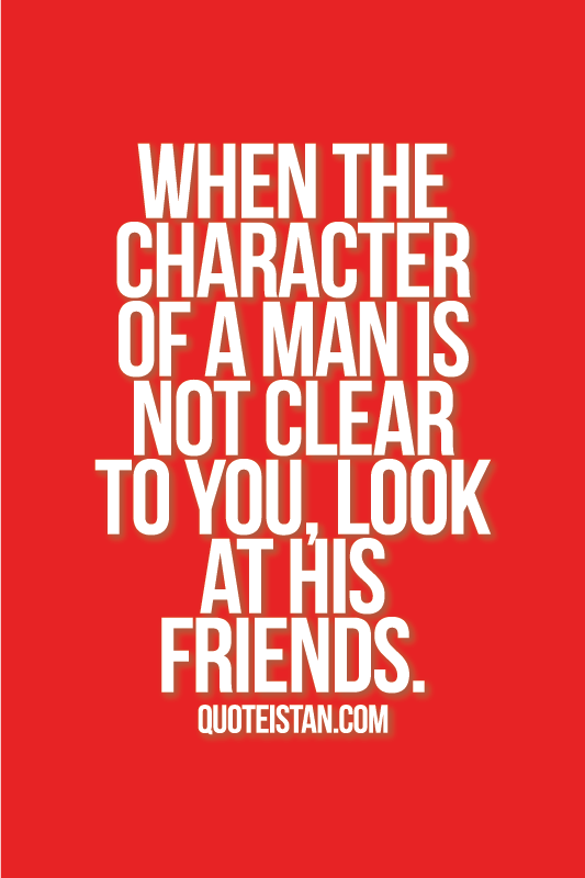 When the character of a man is not clear to you, look at his friends.