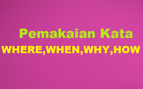 Pemakaian Kata Where,When,Why, Dan How Dalam Kalimat Bahasa Inggris