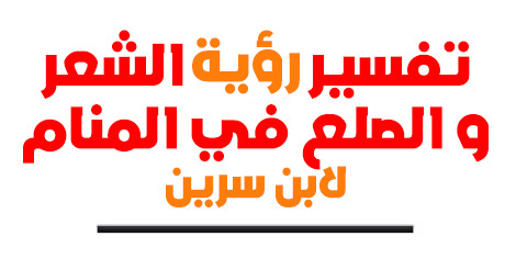 تفسير رؤية الشعر و الصلع في المنام لابن سيرين تفسير رؤية الشعر و الصلع في المنام لابن سيرين