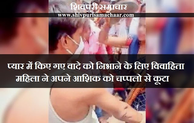 Shivpuri News- अपने आशिक का वादा पूरा करने के लिए विवाहिता महिला ने अपने आशिक को चप्पलो से कूटा