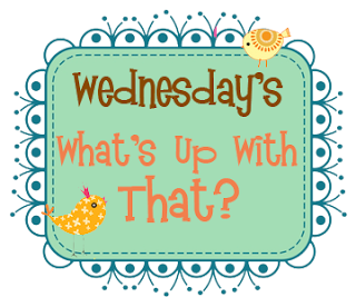 Erratically Elizabeth: Wednesday's What's Up With That?